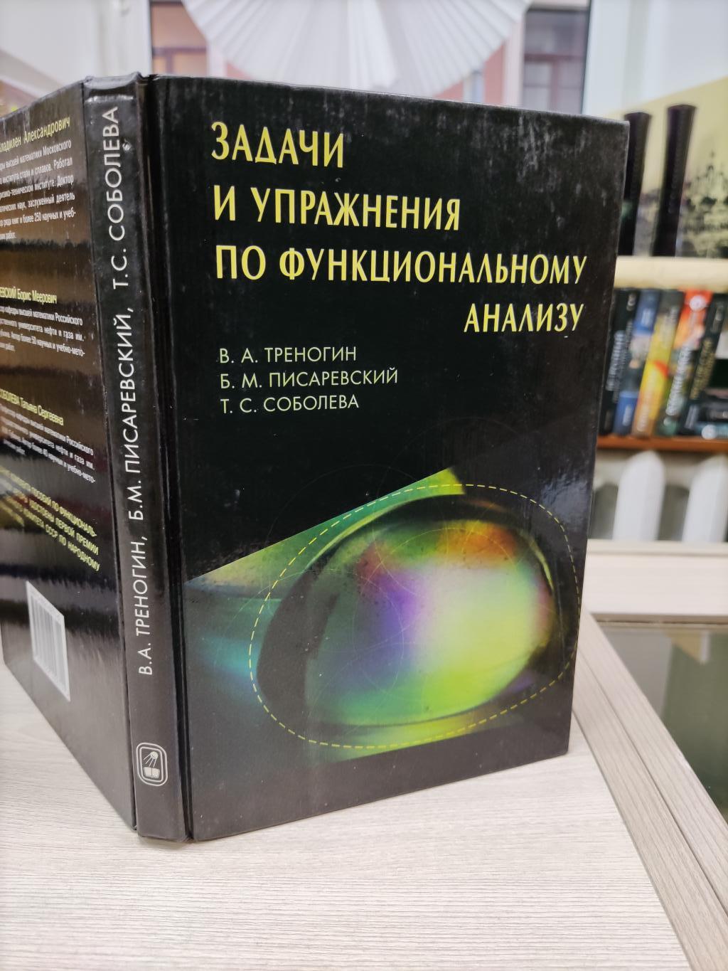 Треногин В.А., Писаревский Б.М., Соболева Т.С, Задачи и упражнения по  функциональному анализу.. 2-е издание,исправленное и дополненное.