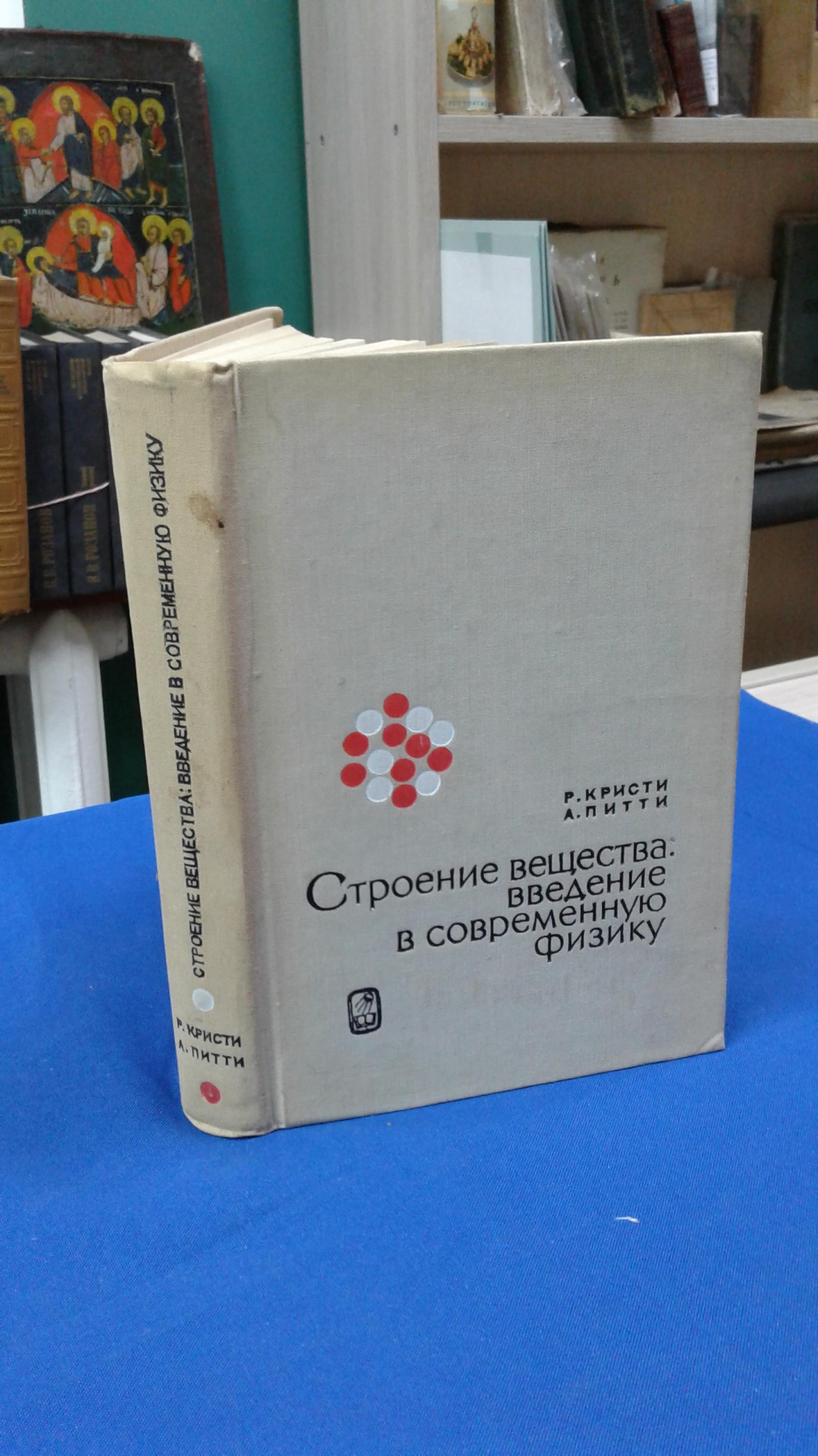 Кристи Р., Питти А., Строение вещества: введение в современную физику..  Перевод с английского под ред. Широкова Ю.М.