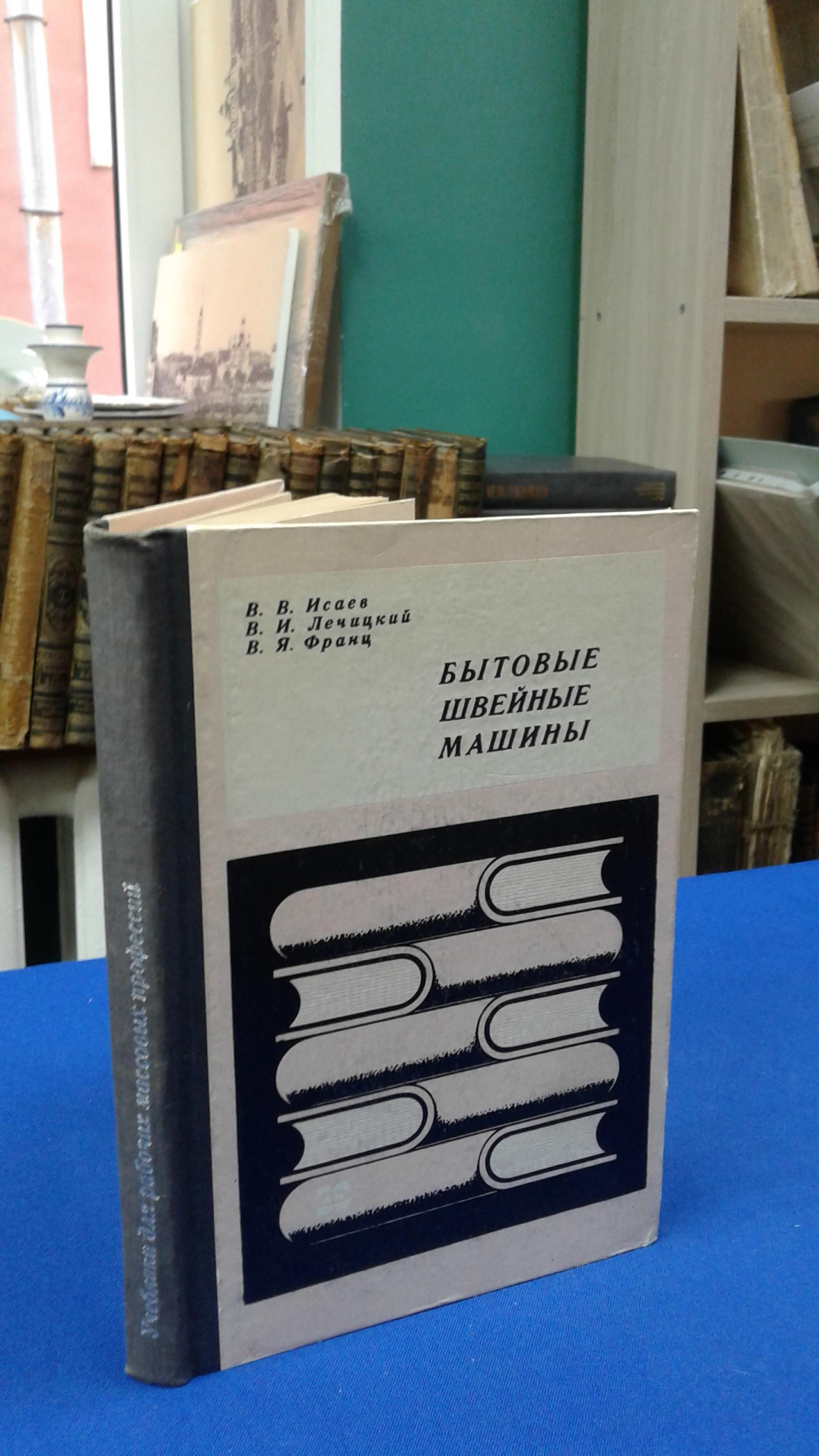 Исаев В. В., Лечицкий В. И., Франц В. Я., Бытовые швейные машины. Устройство  и ремонт.. Учебное пособие.