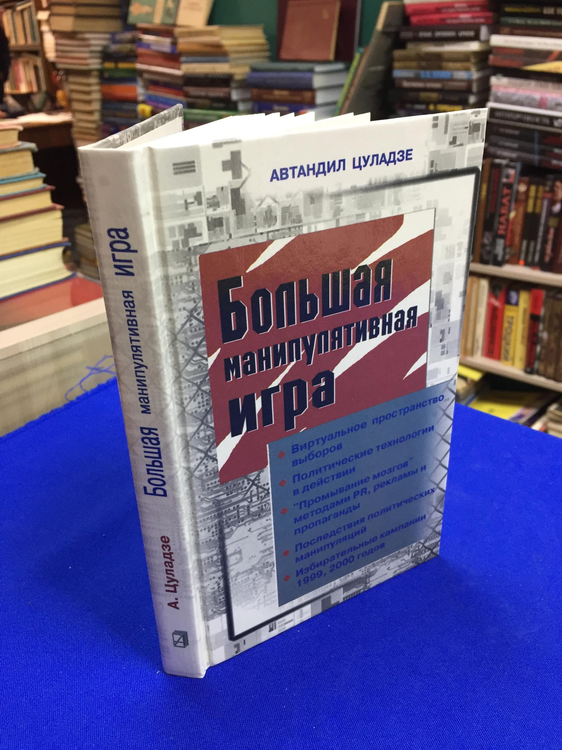 Цуладзе А., Большая манипулятивная игра. Технологии политических  манипуляций в период выборов 1999-2000.