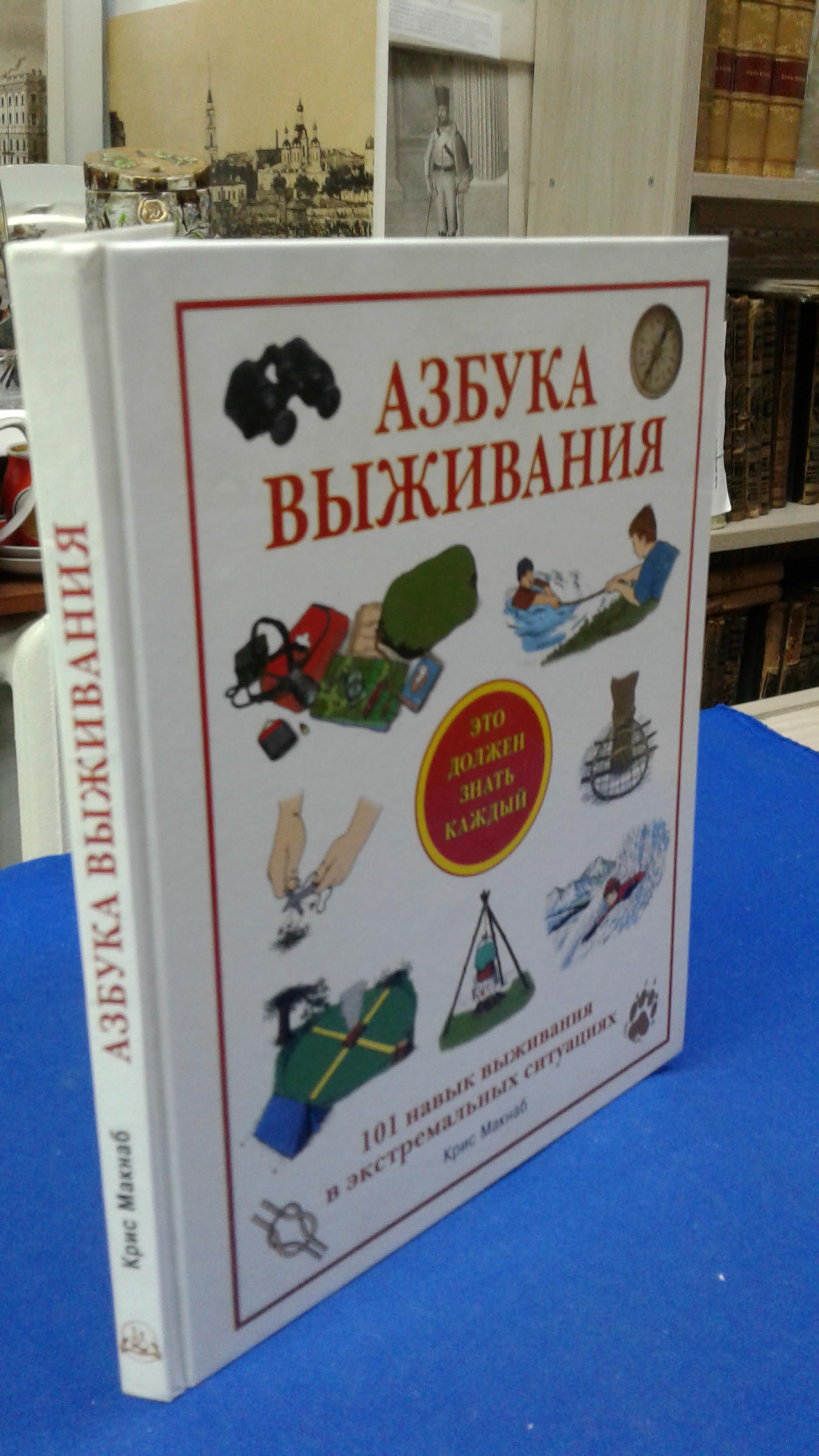 Макнаб К., Азбука выживания.. Это должен знать каждый. 101 навык выживания  в экстремальных условиях. Перевод с английского.